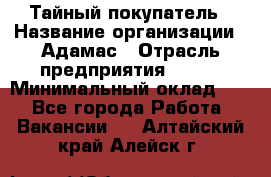 Тайный покупатель › Название организации ­ Адамас › Отрасль предприятия ­ BTL › Минимальный оклад ­ 1 - Все города Работа » Вакансии   . Алтайский край,Алейск г.